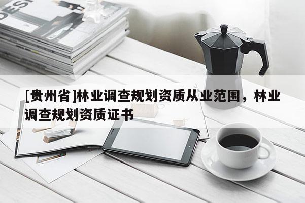 [貴州省]林業(yè)調(diào)查規(guī)劃資質(zhì)從業(yè)范圍，林業(yè)調(diào)查規(guī)劃資質(zhì)證書