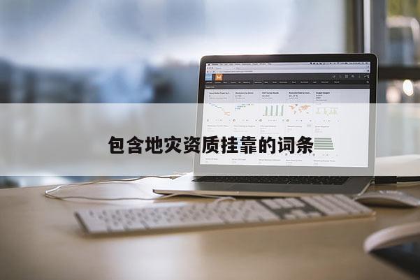 包含地災資質(zhì)掛靠的詞條