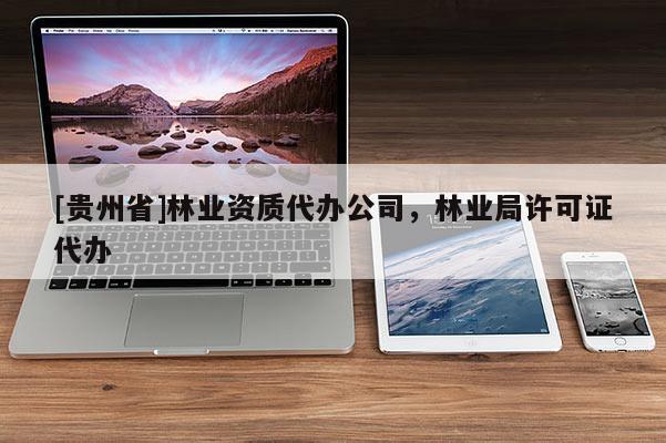 [貴州省]林業(yè)資質(zhì)代辦公司，林業(yè)局許可證代辦