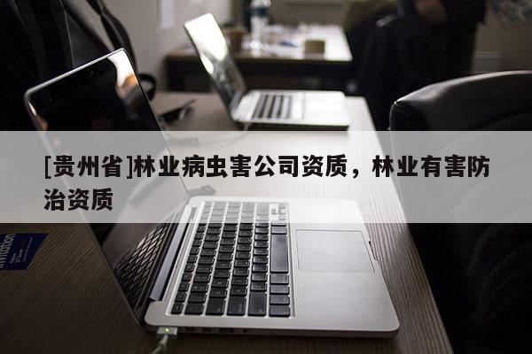 [貴州省]林業(yè)病蟲害公司資質(zhì)，林業(yè)有害防治資質(zhì)