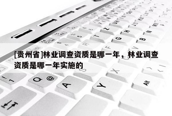 [貴州省]林業(yè)調(diào)查資質(zhì)是哪一年，林業(yè)調(diào)查資質(zhì)是哪一年實(shí)施的