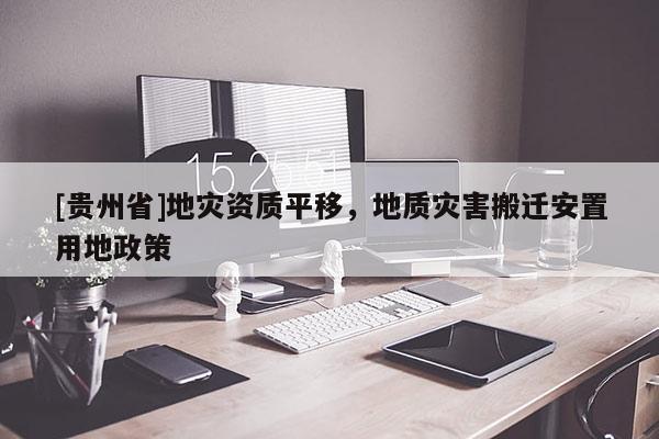 [貴州省]地災(zāi)資質(zhì)平移，地質(zhì)災(zāi)害搬遷安置用地政策