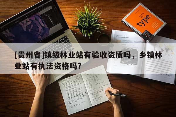 [貴州省]鎮(zhèn)級林業(yè)站有驗收資質(zhì)嗎，鄉(xiāng)鎮(zhèn)林業(yè)站有執(zhí)法資格嗎?