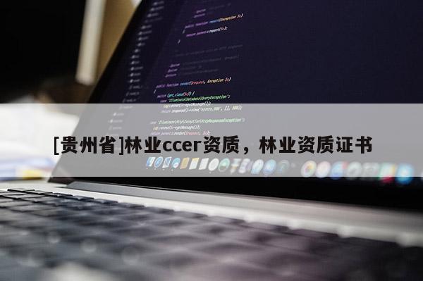 [貴州省]林業(yè)ccer資質(zhì)，林業(yè)資質(zhì)證書
