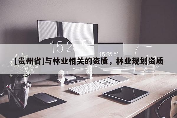 [貴州省]與林業(yè)相關的資質，林業(yè)規(guī)劃資質