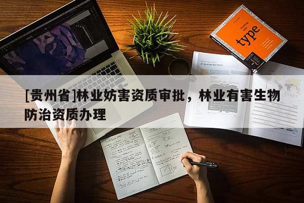 [貴州省]林業(yè)妨害資質(zhì)審批，林業(yè)有害生物防治資質(zhì)辦理