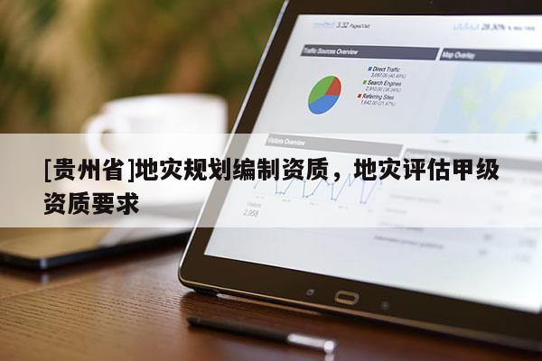 [貴州省]地災(zāi)規(guī)劃編制資質(zhì)，地災(zāi)評(píng)估甲級(jí)資質(zhì)要求