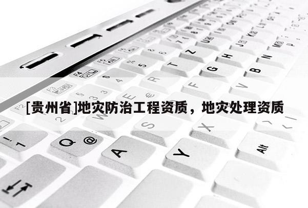 [貴州省]地災防治工程資質，地災處理資質