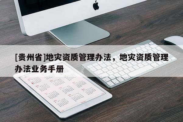 [貴州省]地災(zāi)資質(zhì)管理辦法，地災(zāi)資質(zhì)管理辦法業(yè)務(wù)手冊(cè)