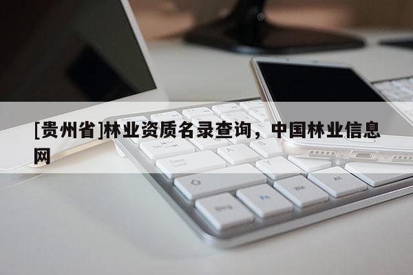 [貴州省]林業(yè)資質(zhì)名錄查詢，中國(guó)林業(yè)信息網(wǎng)
