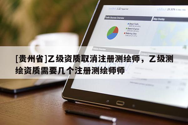 [貴州省]乙級資質(zhì)取消注冊測繪師，乙級測繪資質(zhì)需要幾個注冊測繪師師