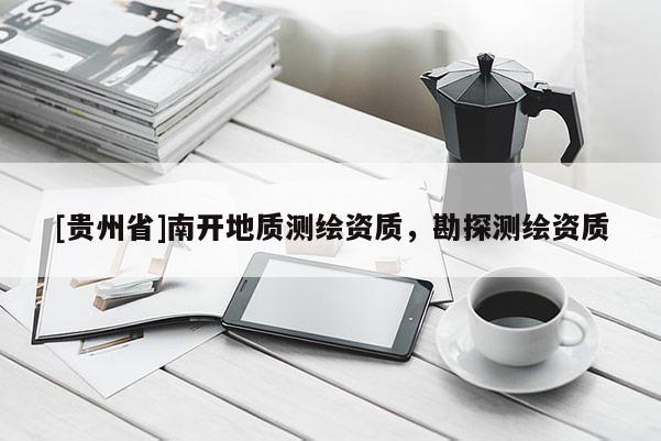 [貴州省]南開地質(zhì)測繪資質(zhì)，勘探測繪資質(zhì)