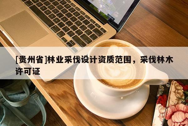 [貴州省]林業(yè)采伐設(shè)計(jì)資質(zhì)范圍，采伐林木許可證