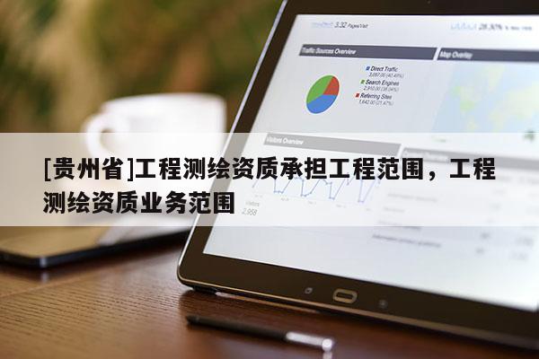 [貴州省]工程測繪資質(zhì)承擔(dān)工程范圍，工程測繪資質(zhì)業(yè)務(wù)范圍