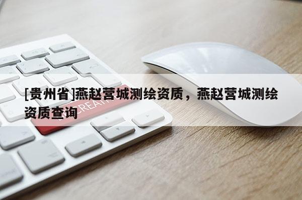 [貴州省]燕趙營城測繪資質(zhì)，燕趙營城測繪資質(zhì)查詢
