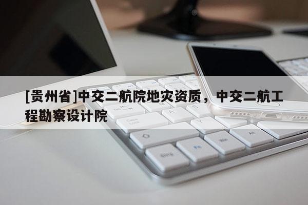 [貴州省]中交二航院地災(zāi)資質(zhì)，中交二航工程勘察設(shè)計(jì)院