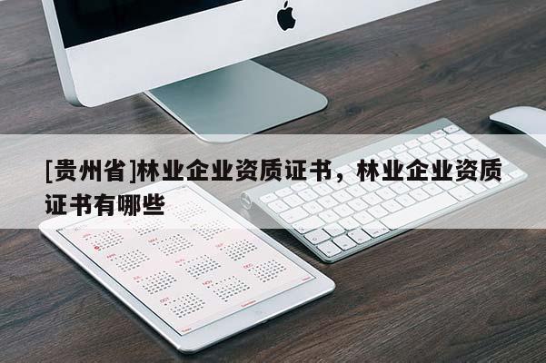 [貴州省]林業(yè)企業(yè)資質(zhì)證書，林業(yè)企業(yè)資質(zhì)證書有哪些