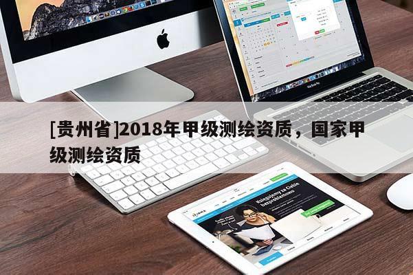 [貴州省]2018年甲級測繪資質(zhì)，國家甲級測繪資質(zhì)