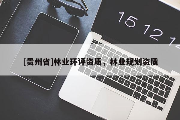 [貴州省]林業(yè)環(huán)評資質，林業(yè)規(guī)劃資質