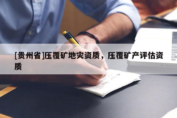 [貴州省]壓覆礦地災(zāi)資質(zhì)，壓覆礦產(chǎn)評估資質(zhì)