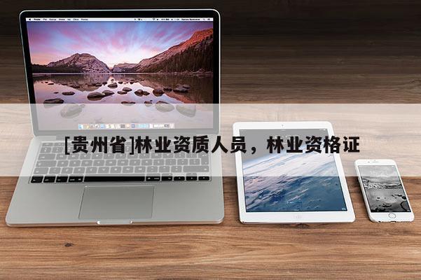 [貴州省]林業(yè)資質(zhì)人員，林業(yè)資格證