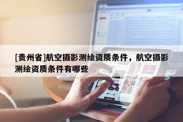 [貴州省]航空攝影測(cè)繪資質(zhì)條件，航空攝影測(cè)繪資質(zhì)條件有哪些