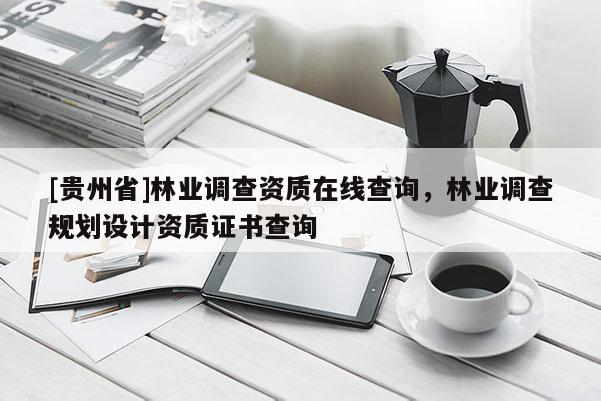 [貴州省]林業(yè)調(diào)查資質(zhì)在線查詢，林業(yè)調(diào)查規(guī)劃設(shè)計資質(zhì)證書查詢