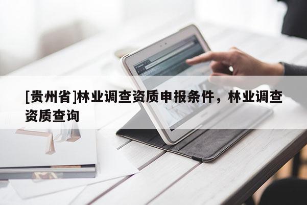 [貴州省]林業(yè)調(diào)查資質(zhì)申報(bào)條件，林業(yè)調(diào)查資質(zhì)查詢