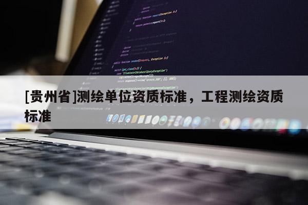 [貴州省]測(cè)繪單位資質(zhì)標(biāo)準(zhǔn)，工程測(cè)繪資質(zhì)標(biāo)準(zhǔn)