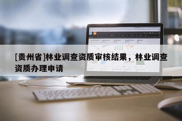 [貴州省]林業(yè)調(diào)查資質(zhì)審核結(jié)果，林業(yè)調(diào)查資質(zhì)辦理申請