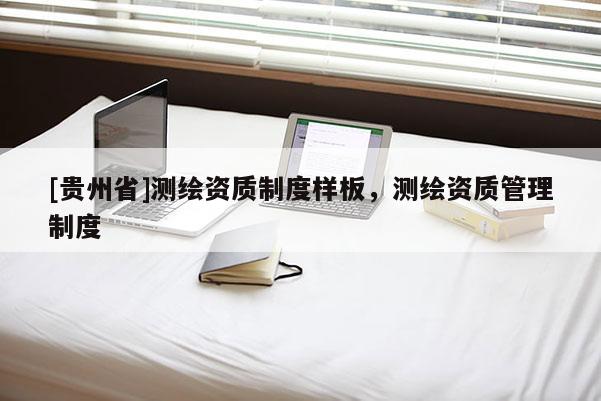 [貴州省]測繪資質(zhì)制度樣板，測繪資質(zhì)管理制度