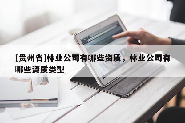[貴州省]林業(yè)公司有哪些資質(zhì)，林業(yè)公司有哪些資質(zhì)類型