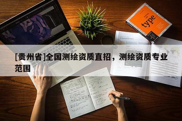 [貴州省]全國測繪資質(zhì)直招，測繪資質(zhì)專業(yè)范圍