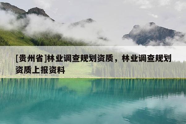 [貴州省]林業(yè)調(diào)查規(guī)劃資質(zhì)，林業(yè)調(diào)查規(guī)劃資質(zhì)上報資料