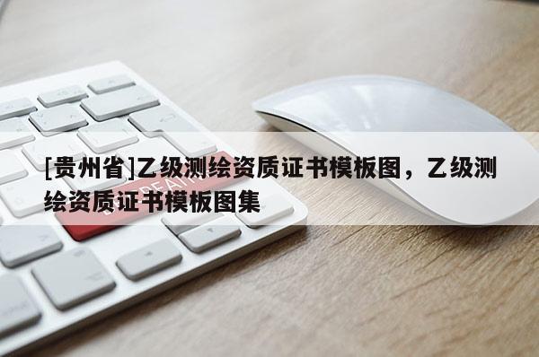 [貴州省]乙級測繪資質(zhì)證書模板圖，乙級測繪資質(zhì)證書模板圖集