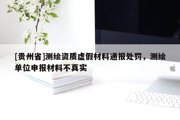 [貴州省]測(cè)繪資質(zhì)虛假材料通報(bào)處罰，測(cè)繪單位申報(bào)材料不真實(shí)