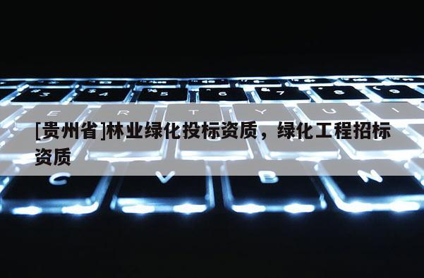 [貴州省]林業(yè)綠化投標資質，綠化工程招標資質
