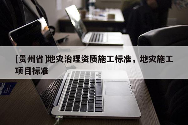 [貴州省]地災治理資質(zhì)施工標準，地災施工項目標準