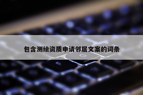 包含測(cè)繪資質(zhì)申請(qǐng)鄰居文案的詞條