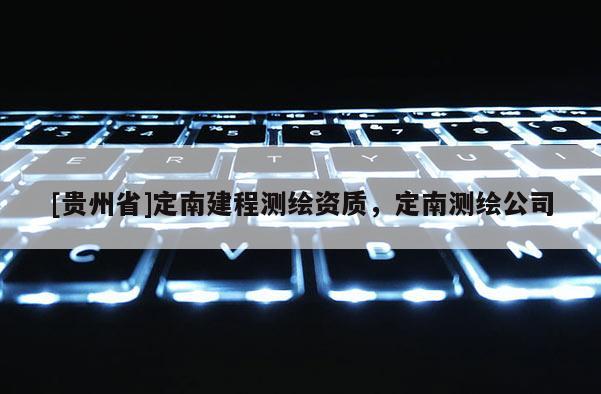 [貴州省]定南建程測(cè)繪資質(zhì)，定南測(cè)繪公司