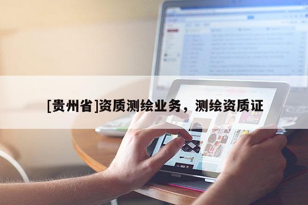 [貴州省]資質(zhì)測繪業(yè)務(wù)，測繪資質(zhì)證