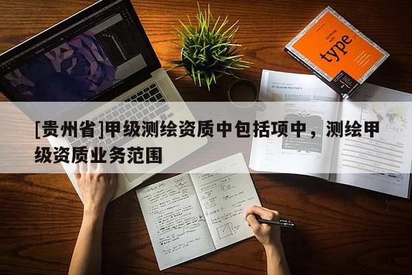 [貴州省]甲級測繪資質中包括項中，測繪甲級資質業(yè)務范圍