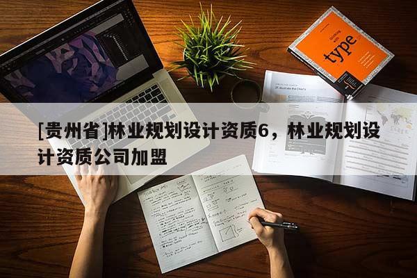 [貴州省]林業(yè)規(guī)劃設計資質6，林業(yè)規(guī)劃設計資質公司加盟