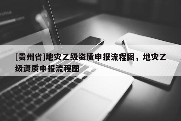 [貴州省]地災乙級資質申報流程圖，地災乙級資質申報流程圖