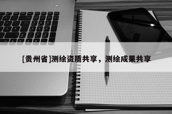 [貴州省]測繪資質(zhì)共享，測繪成果共享