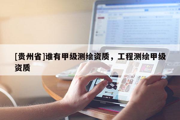[貴州省]誰(shuí)有甲級(jí)測(cè)繪資質(zhì)，工程測(cè)繪甲級(jí)資質(zhì)