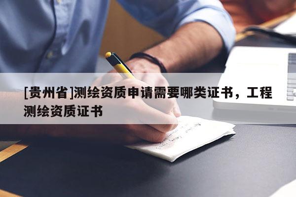 [貴州省]測繪資質(zhì)申請需要哪類證書，工程測繪資質(zhì)證書