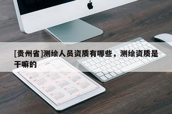[貴州省]測(cè)繪人員資質(zhì)有哪些，測(cè)繪資質(zhì)是干嘛的