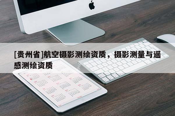 [貴州省]航空攝影測繪資質(zhì)，攝影測量與遙感測繪資質(zhì)