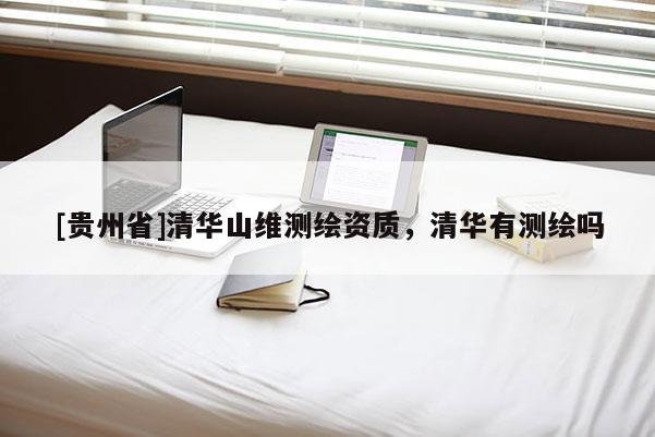 [貴州省]清華山維測繪資質(zhì)，清華有測繪嗎